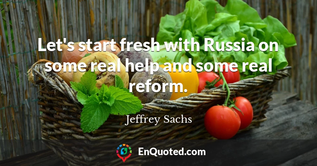 Let's start fresh with Russia on some real help and some real reform.