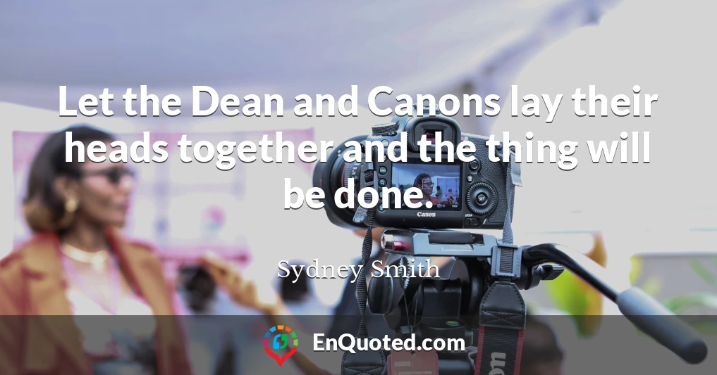 Let the Dean and Canons lay their heads together and the thing will be done.