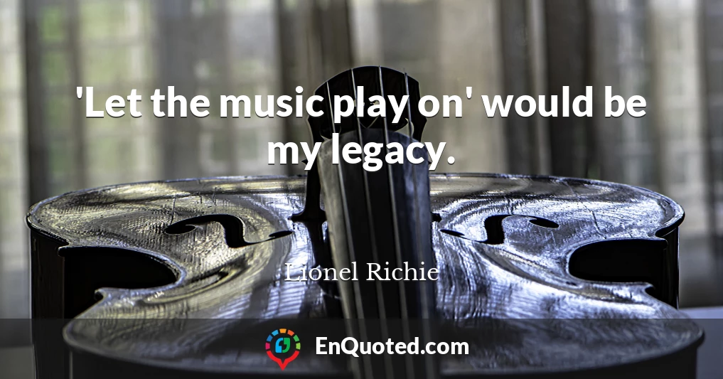 'Let the music play on' would be my legacy.