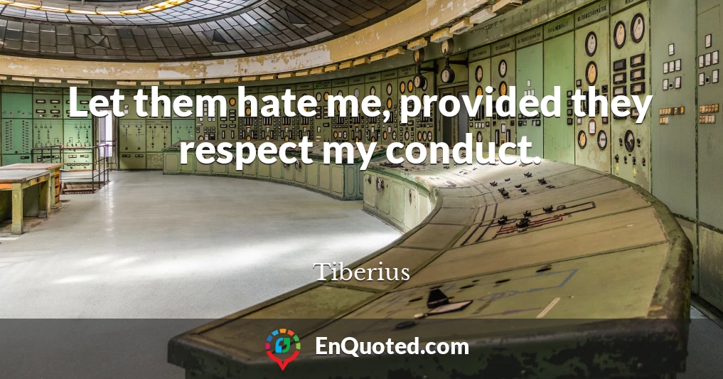 Let them hate me, provided they respect my conduct.
