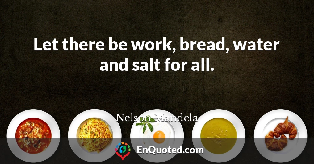 Let there be work, bread, water and salt for all.