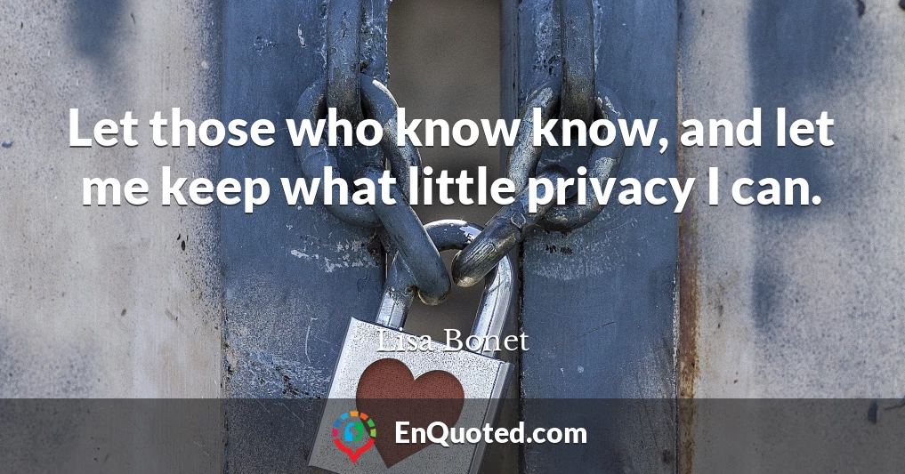 Let those who know know, and let me keep what little privacy I can.