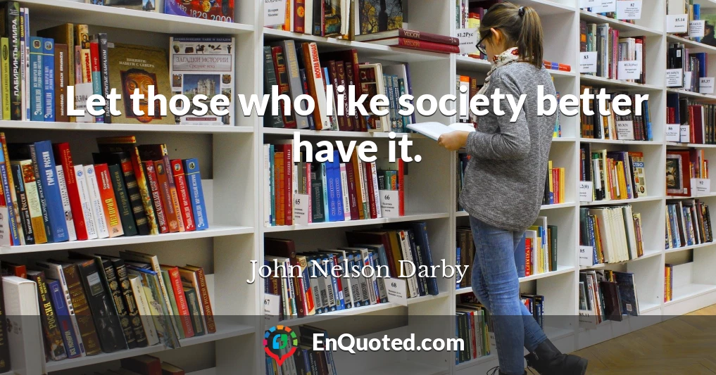 Let those who like society better have it.