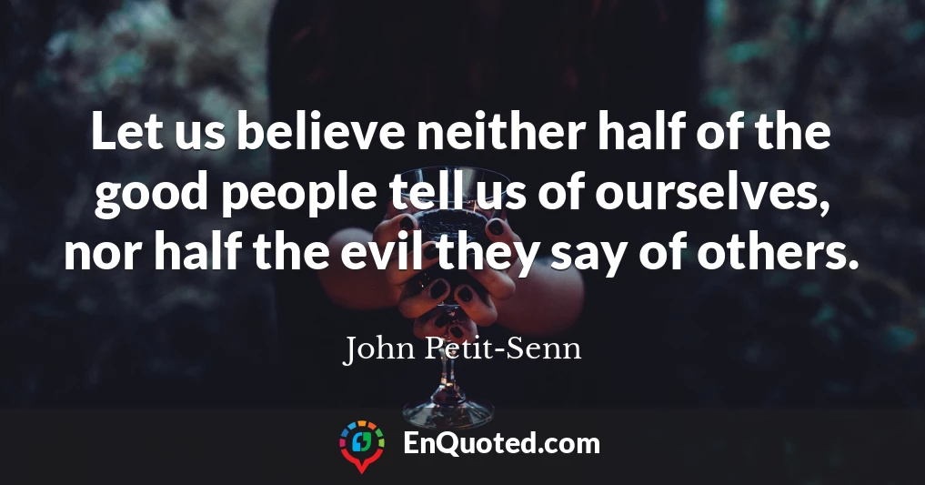 Let us believe neither half of the good people tell us of ourselves, nor half the evil they say of others.