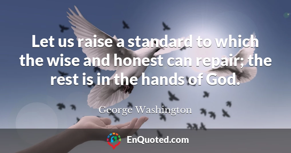 Let us raise a standard to which the wise and honest can repair; the rest is in the hands of God.