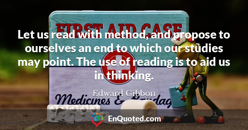 Let us read with method, and propose to ourselves an end to which our studies may point. The use of reading is to aid us in thinking.