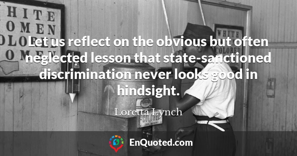 Let us reflect on the obvious but often neglected lesson that state-sanctioned discrimination never looks good in hindsight.