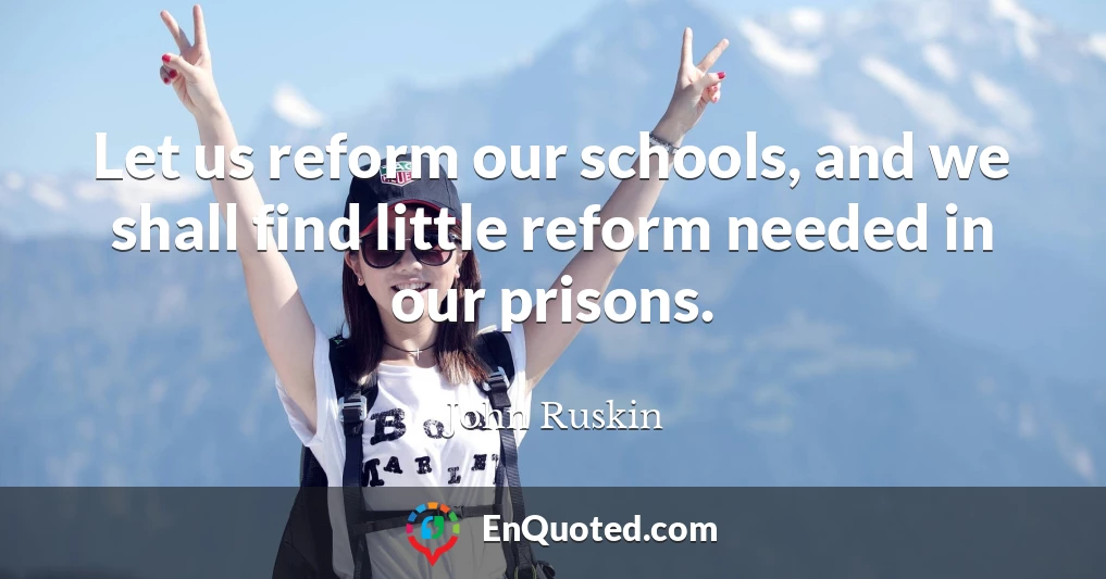 Let us reform our schools, and we shall find little reform needed in our prisons.