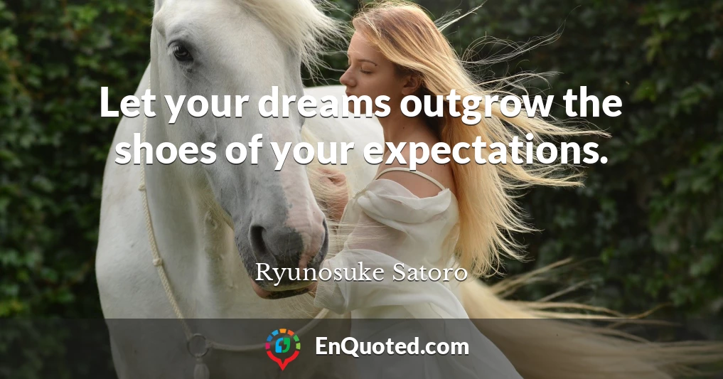 Let your dreams outgrow the shoes of your expectations.