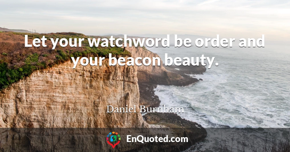 Let your watchword be order and your beacon beauty.