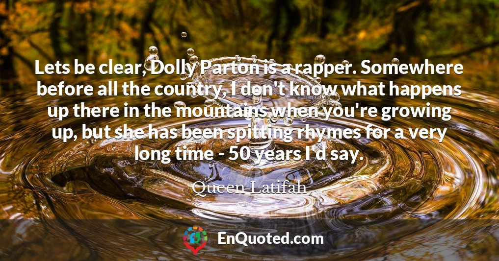 Lets be clear, Dolly Parton is a rapper. Somewhere before all the country, I don't know what happens up there in the mountains when you're growing up, but she has been spitting rhymes for a very long time - 50 years I'd say.