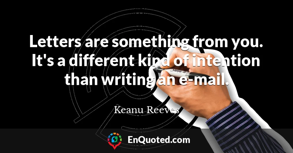 Letters are something from you. It's a different kind of intention than writing an e-mail.