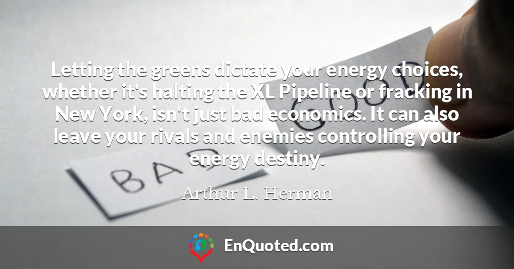 Letting the greens dictate your energy choices, whether it's halting the XL Pipeline or fracking in New York, isn't just bad economics. It can also leave your rivals and enemies controlling your energy destiny.