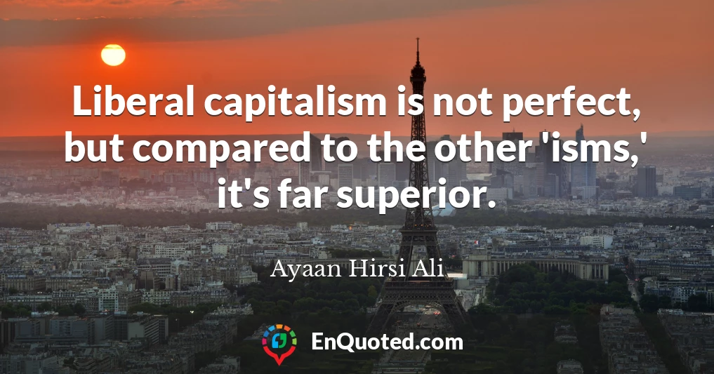 Liberal capitalism is not perfect, but compared to the other 'isms,' it's far superior.