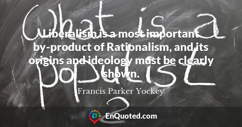 Liberalism is a most important by-product of Rationalism, and its origins and ideology must be clearly shown.