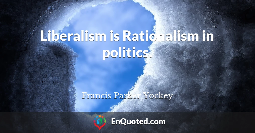 Liberalism is Rationalism in politics.