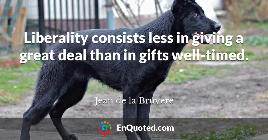 Liberality consists less in giving a great deal than in gifts well-timed.