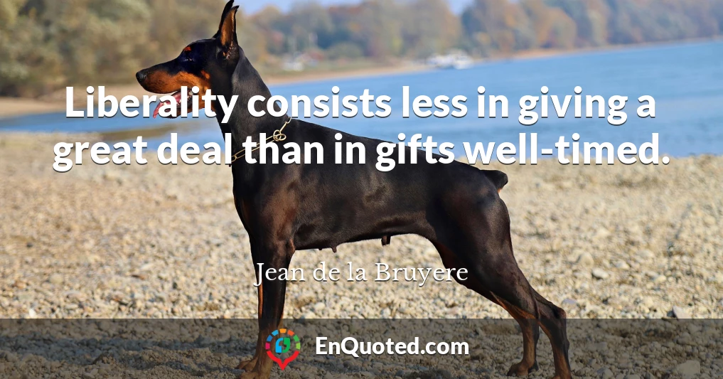 Liberality consists less in giving a great deal than in gifts well-timed.