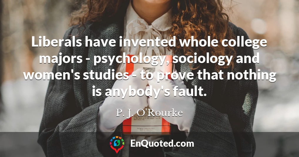 Liberals have invented whole college majors - psychology, sociology and women's studies - to prove that nothing is anybody's fault.