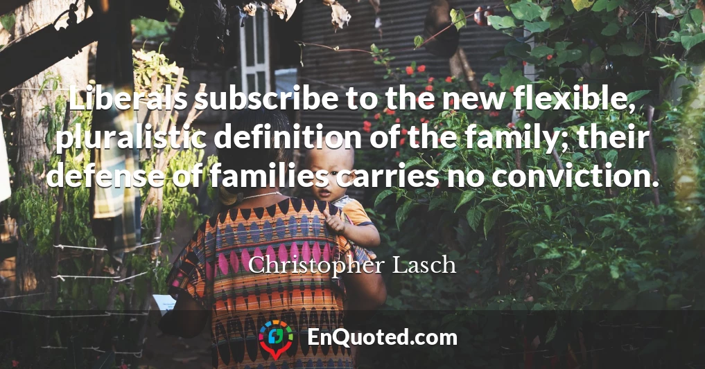 Liberals subscribe to the new flexible, pluralistic definition of the family; their defense of families carries no conviction.