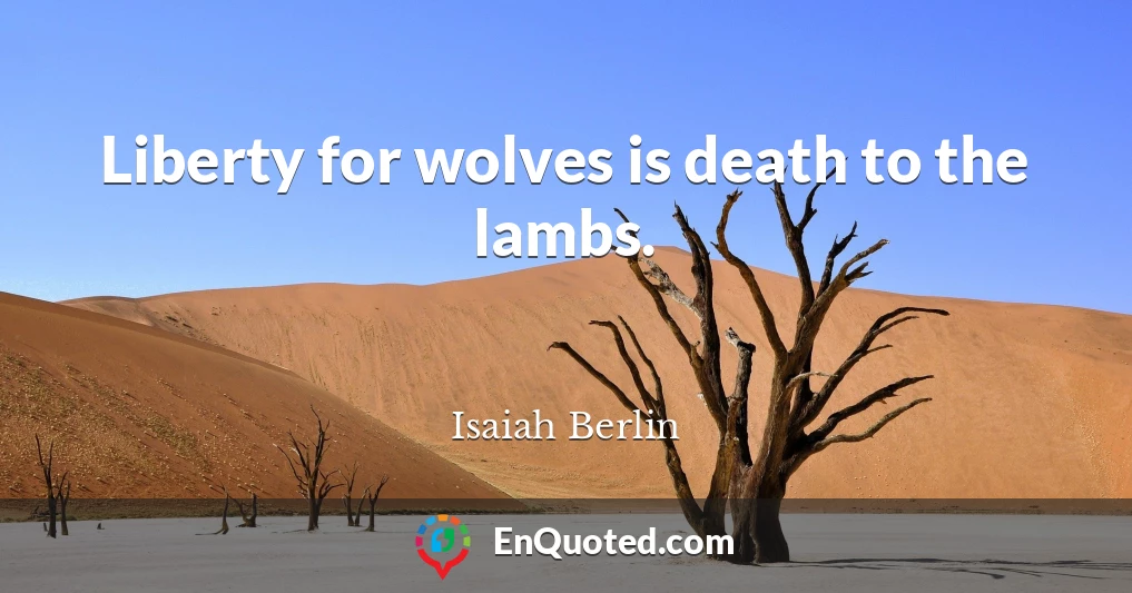 Liberty for wolves is death to the lambs.