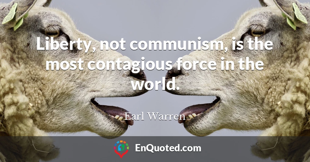Liberty, not communism, is the most contagious force in the world.