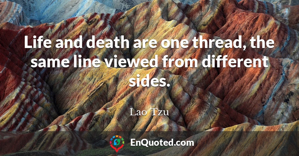 Life and death are one thread, the same line viewed from different sides.