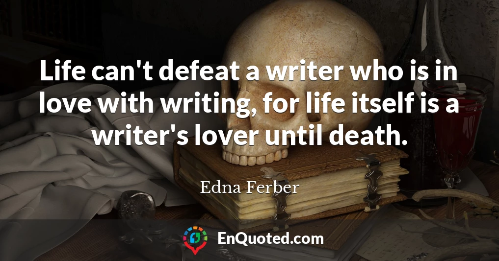Life can't defeat a writer who is in love with writing, for life itself is a writer's lover until death.