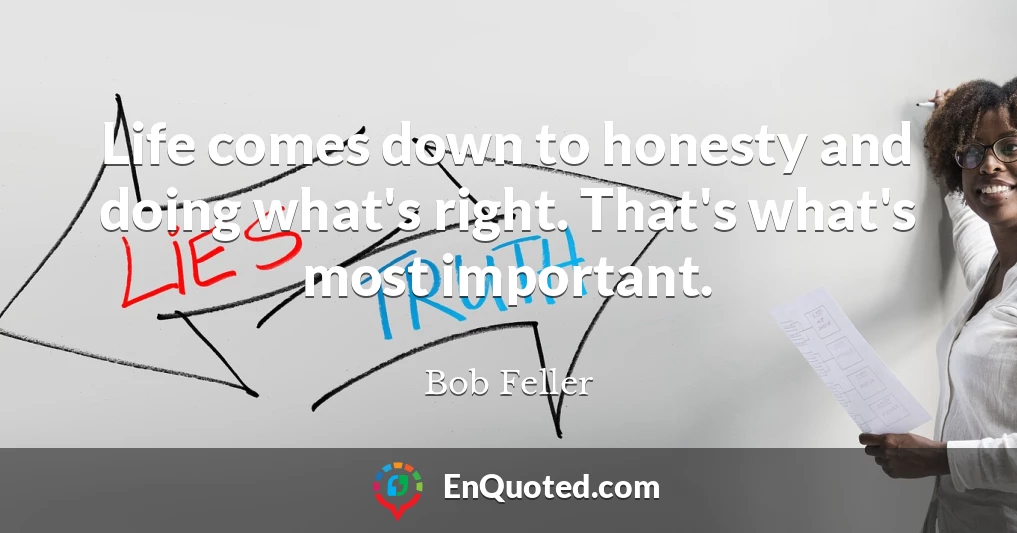 Life comes down to honesty and doing what's right. That's what's most important.