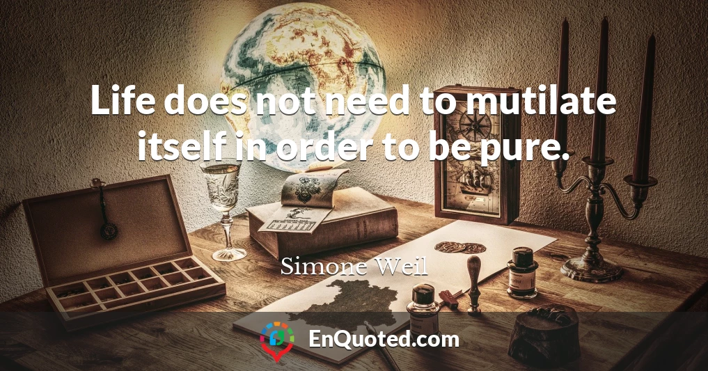 Life does not need to mutilate itself in order to be pure.