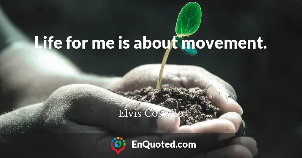 Life for me is about movement.