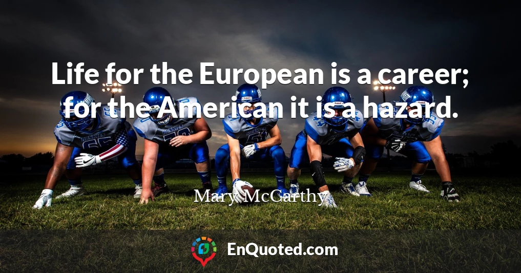 Life for the European is a career; for the American it is a hazard.