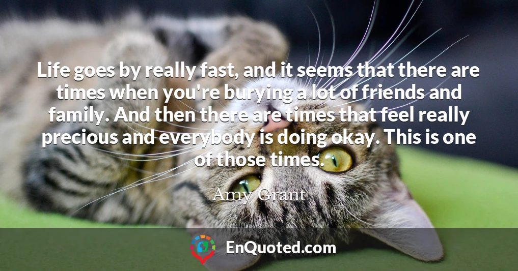 Life goes by really fast, and it seems that there are times when you're burying a lot of friends and family. And then there are times that feel really precious and everybody is doing okay. This is one of those times.