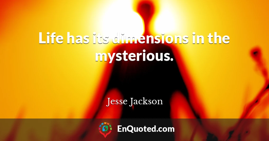 Life has its dimensions in the mysterious.