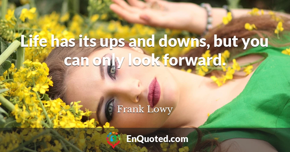 Life has its ups and downs, but you can only look forward.