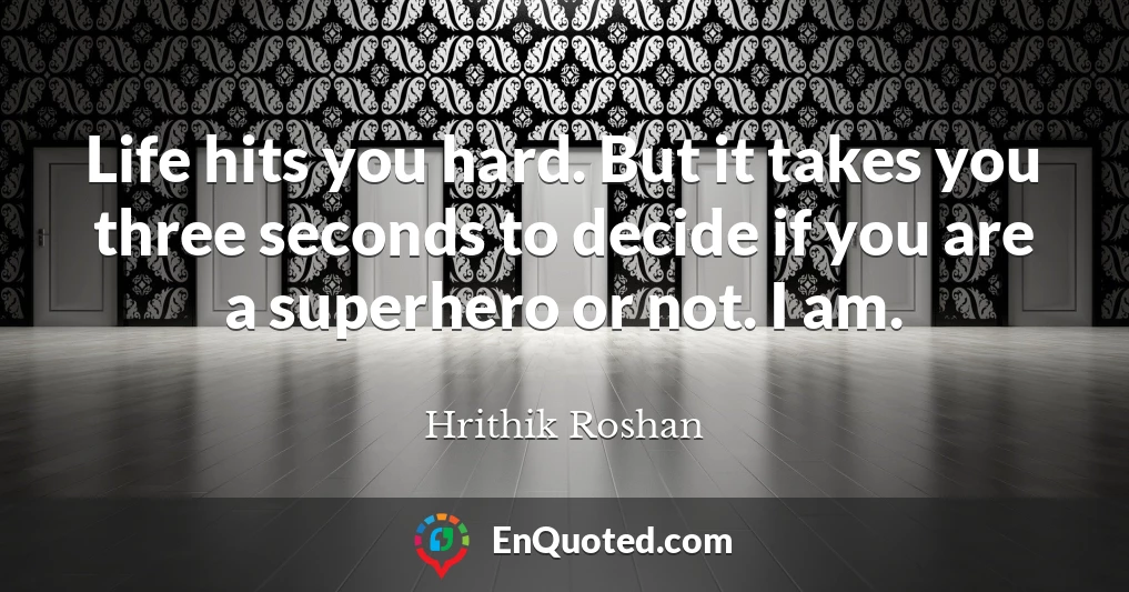 Life hits you hard. But it takes you three seconds to decide if you are a superhero or not. I am.
