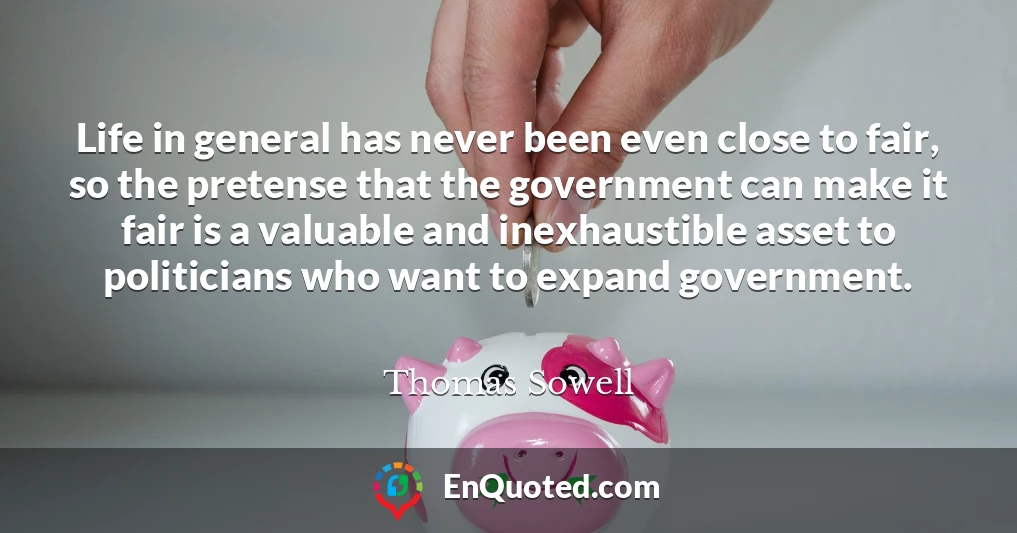 Life in general has never been even close to fair, so the pretense that the government can make it fair is a valuable and inexhaustible asset to politicians who want to expand government.