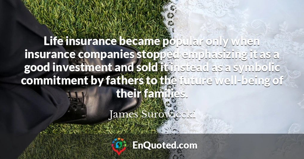 Life insurance became popular only when insurance companies stopped emphasizing it as a good investment and sold it instead as a symbolic commitment by fathers to the future well-being of their families.