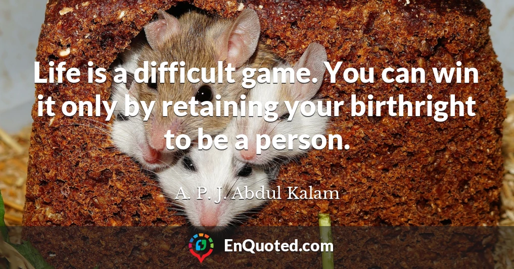 Life is a difficult game. You can win it only by retaining your birthright to be a person.
