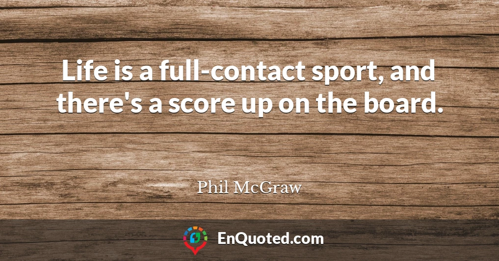 Life is a full-contact sport, and there's a score up on the board.