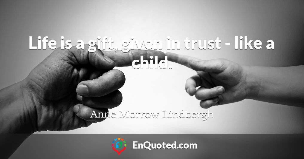 Life is a gift, given in trust - like a child.