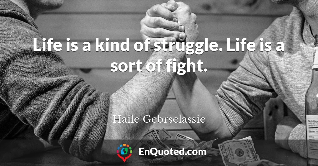 Life is a kind of struggle. Life is a sort of fight.