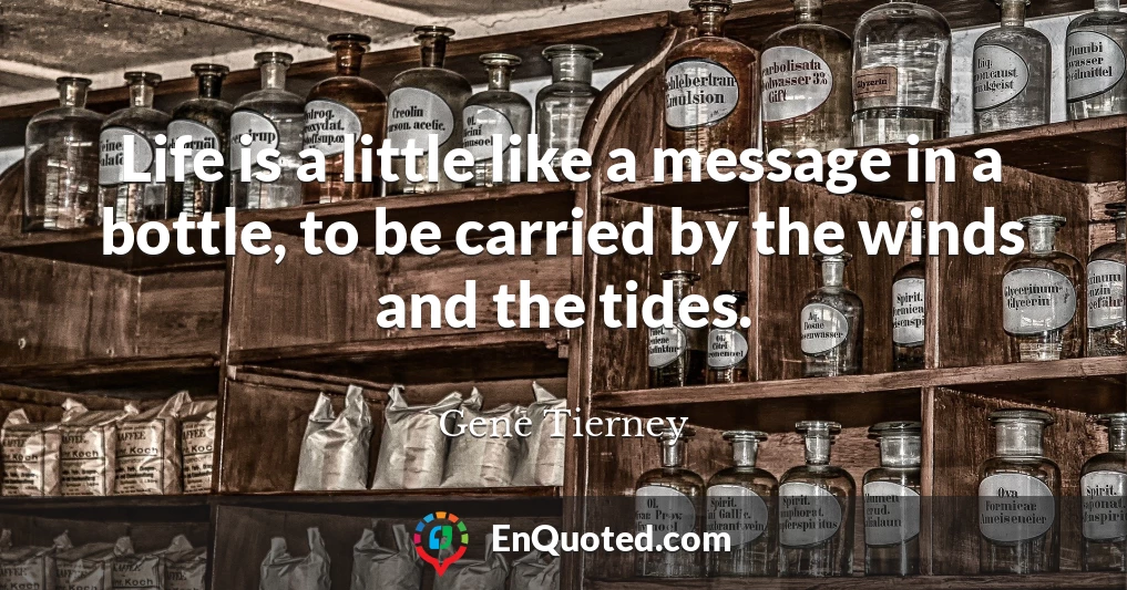 Life is a little like a message in a bottle, to be carried by the winds and the tides.