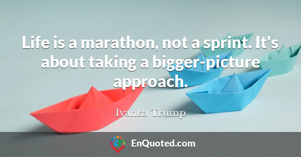 Life is a marathon, not a sprint. It's about taking a bigger-picture approach.