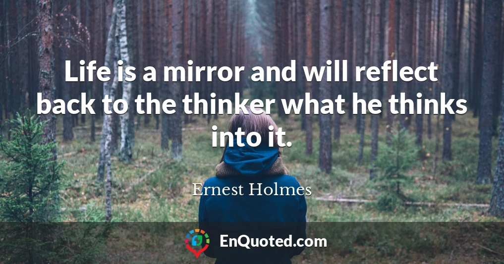 Life is a mirror and will reflect back to the thinker what he thinks into it.