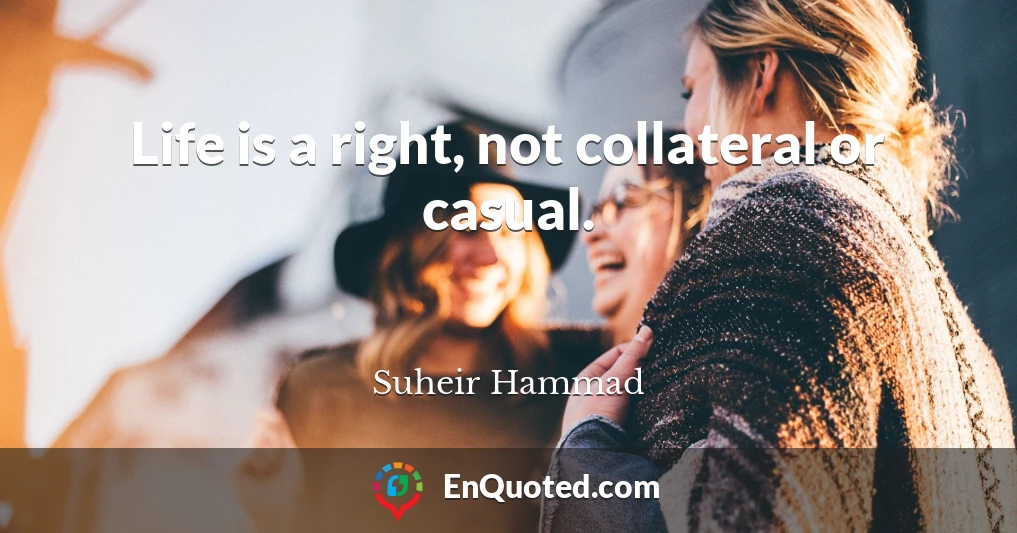 Life is a right, not collateral or casual.