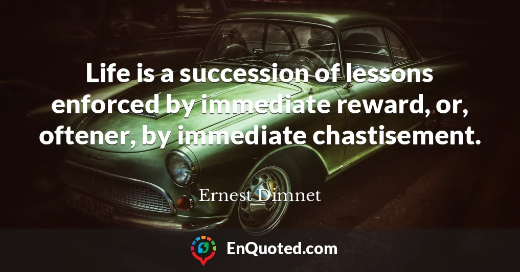 Life is a succession of lessons enforced by immediate reward, or, oftener, by immediate chastisement.