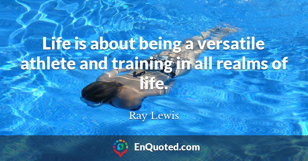 Life is about being a versatile athlete and training in all realms of life.