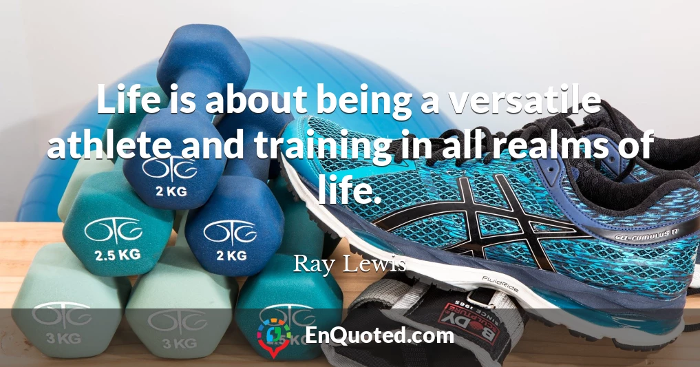 Life is about being a versatile athlete and training in all realms of life.