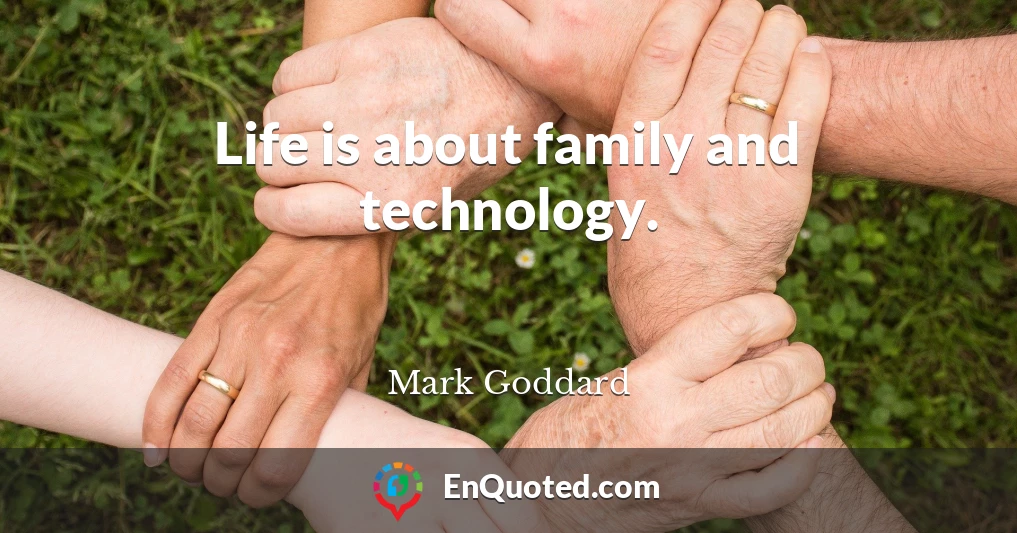 Life is about family and technology.